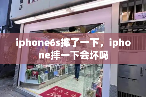 iphone6s摔了一下，iphone摔一下会坏吗-第1张图片-星选测评