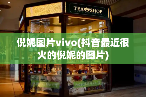 倪妮图片vivo(抖音最近很火的倪妮的图片)