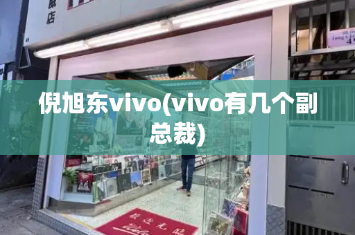 倪旭东vivo(vivo有几个副总裁)