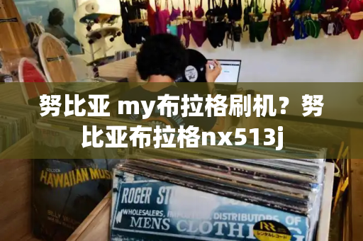 努比亚 my布拉格刷机？努比亚布拉格nx513j