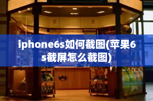 iphone6s如何截图(苹果6s截屏怎么截图)