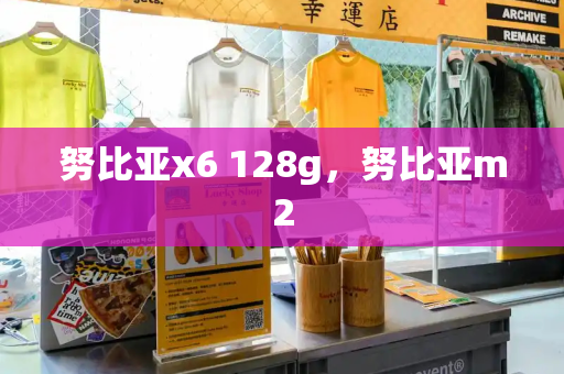 努比亚x6 128g，努比亚m2