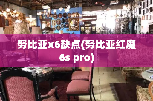 努比亚x6缺点(努比亚红魔6s pro)