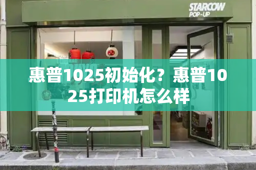 惠普1025初始化？惠普1025打印机怎么样