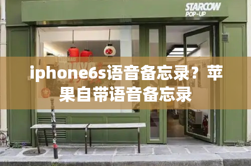 iphone6s语音备忘录？苹果自带语音备忘录-第1张图片-星选测评