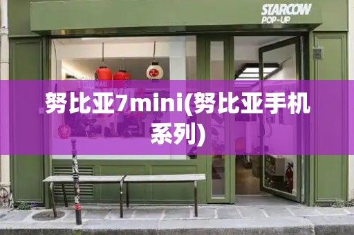 努比亚7mini(努比亚手机系列)