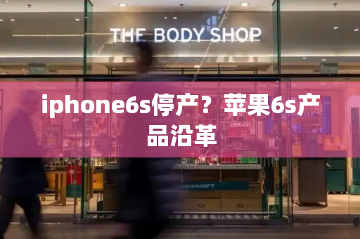 iphone6s停产？苹果6s产品沿革-第1张图片-星选测评