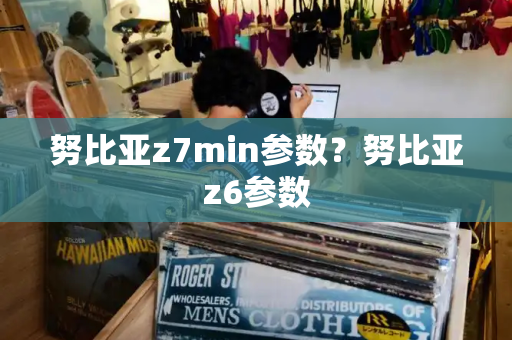 努比亚z7min参数？努比亚z6参数-第1张图片-星选测评