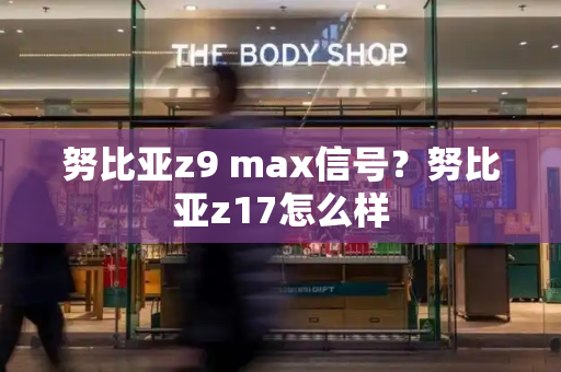 努比亚z9 max信号？努比亚z17怎么样