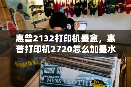 惠普2132打印机墨盒，惠普打印机2720怎么加墨水-第1张图片-星选值得买