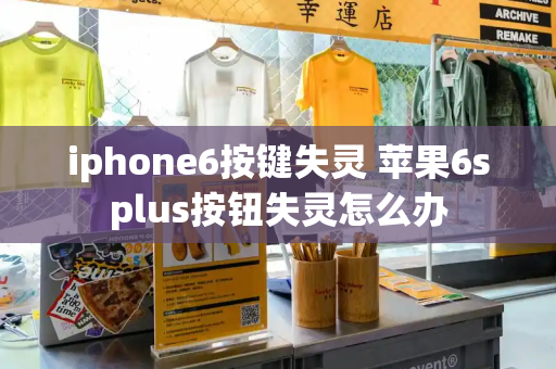 iphone6按键失灵 苹果6splus按钮失灵怎么办