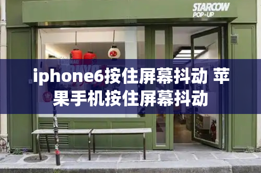 iphone6按住屏幕抖动 苹果手机按住屏幕抖动