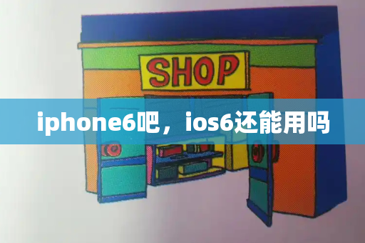 iphone6吧，ios6还能用吗