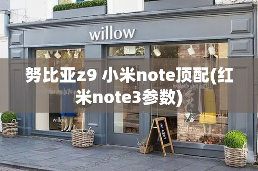 努比亚z9 小米note顶配(红米note3参数)