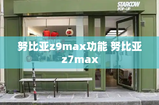 努比亚z9max功能 努比亚z7max