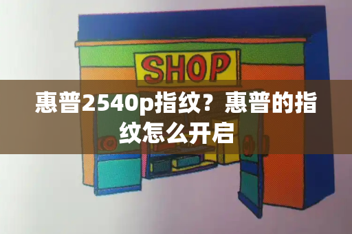 惠普2540p指纹？惠普的指纹怎么开启