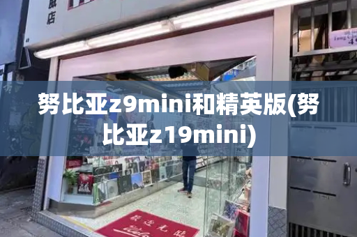 努比亚z9mini和精英版(努比亚z19mini)