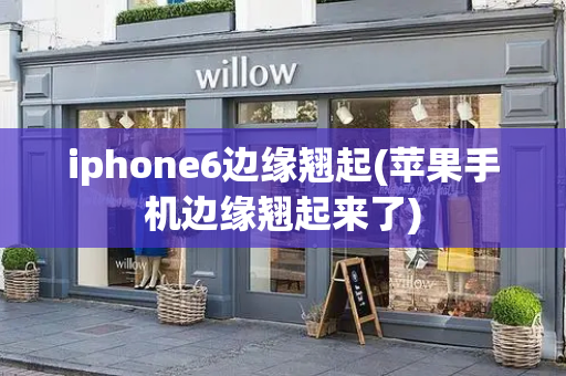 iphone6边缘翘起(苹果手机边缘翘起来了)-第1张图片-星选测评