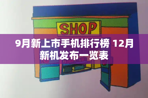 9月新上市手机排行榜 12月新机发布一览表-第1张图片-星选测评