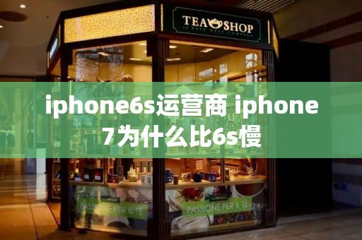 iphone6s运营商 iphone7为什么比6s慢-第1张图片-星选测评