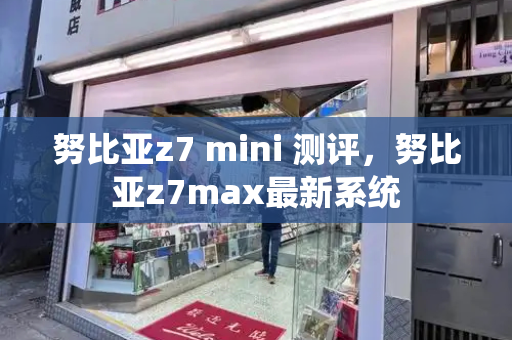 努比亚z7 mini 测评，努比亚z7max最新系统-第1张图片-星选测评