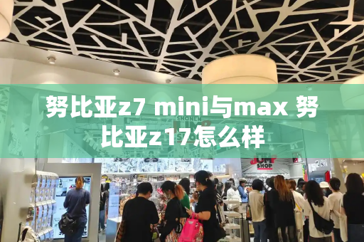 努比亚z7 mini与max 努比亚z17怎么样-第1张图片-星选测评