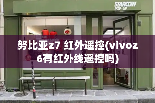 努比亚z7 红外遥控(vivoz6有红外线遥控吗)-第1张图片-星选测评