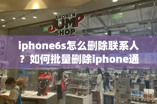 iphone6s怎么删除联系人？如何批量删除iphone通讯录-第1张图片-星选测评