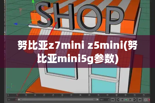 努比亚z7mini z5mini(努比亚mini5g参数)-第1张图片-星选测评