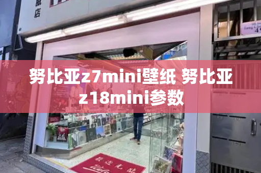 努比亚z7mini壁纸 努比亚z18mini参数-第1张图片-星选测评