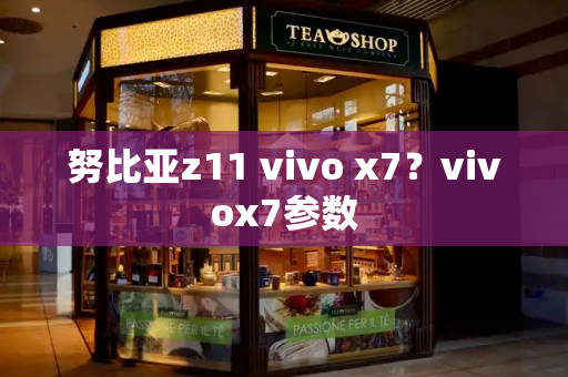 努比亚z11 vivo x7？vivox7参数