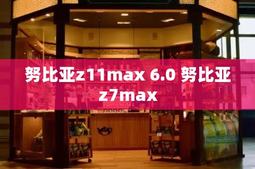 努比亚z11max 6.0 努比亚z7max