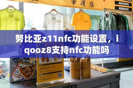 努比亚z11nfc功能设置，iqooz8支持nfc功能吗-第1张图片-星选测评