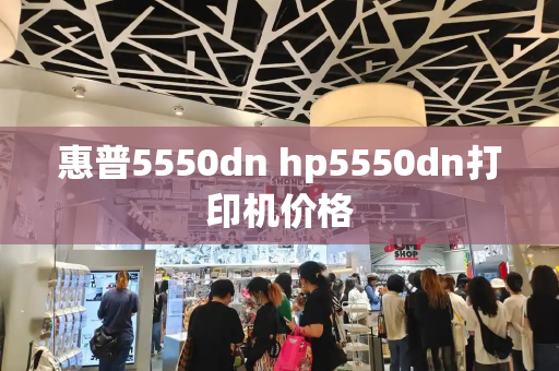 惠普5550dn hp5550dn打印机价格-第1张图片-星选值得买