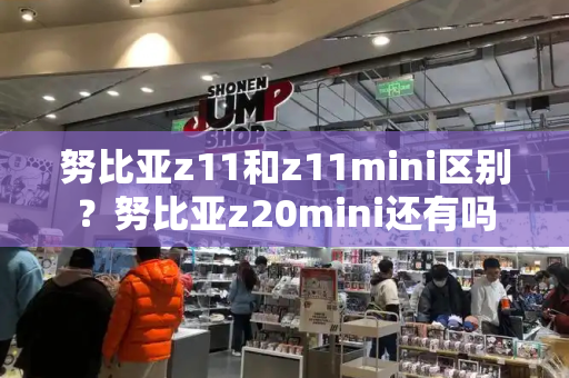 努比亚z11和z11mini区别？努比亚z20mini还有吗