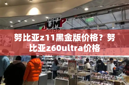 努比亚z11黑金版价格？努比亚z60ultra价格-第1张图片-星选测评