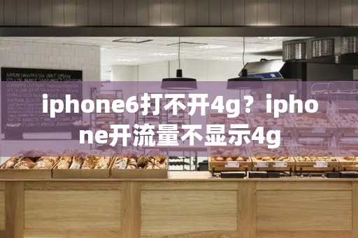 iphone6打不开4g？iphone开流量不显示4g