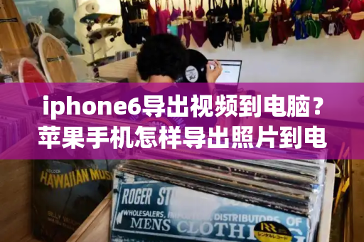 iphone6导出视频到电脑？苹果手机怎样导出照片到电脑-第1张图片-星选测评