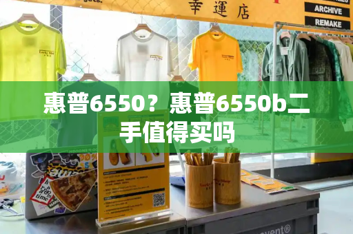 惠普6550？惠普6550b二手值得买吗