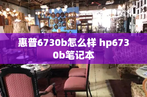 惠普6730b怎么样 hp6730b笔记本