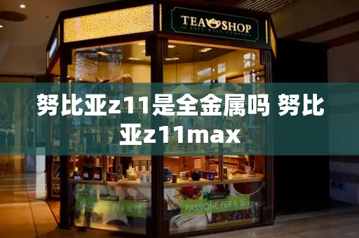 努比亚z11是全金属吗 努比亚z11max