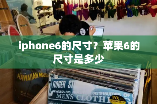 iphone6的尺寸？苹果6的尺寸是多少