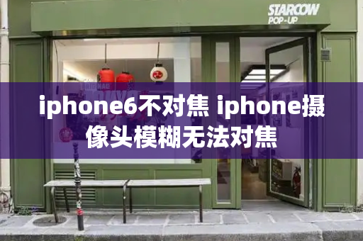 iphone6不对焦 iphone摄像头模糊无法对焦-第1张图片-星选测评