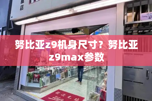 努比亚z9机身尺寸？努比亚z9max参数