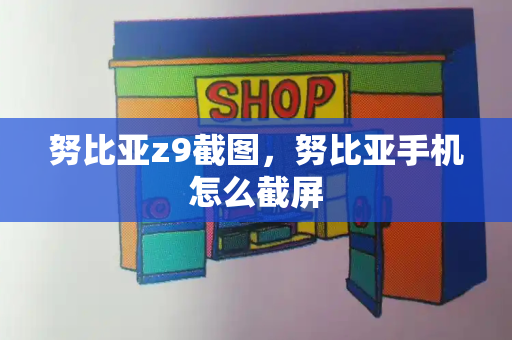 努比亚z9截图，努比亚手机怎么截屏