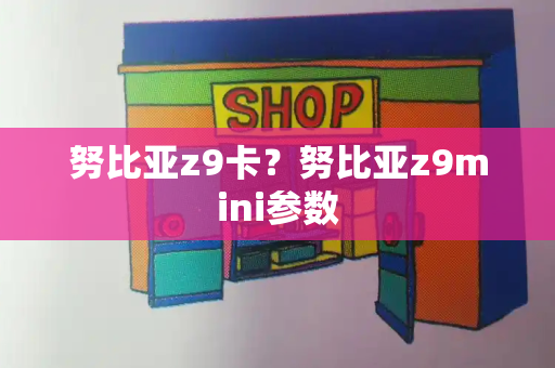 努比亚z9卡？努比亚z9mini参数