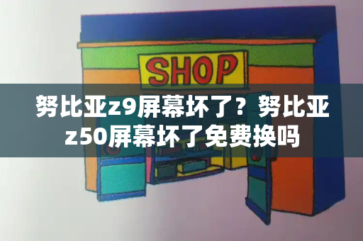 努比亚z9屏幕坏了？努比亚z50屏幕坏了免费换吗