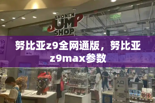 努比亚z9全网通版，努比亚z9max参数-第1张图片-星选测评