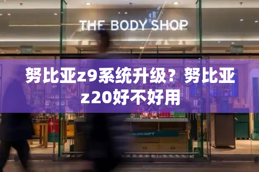 努比亚z9系统升级？努比亚z20好不好用