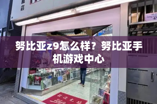 努比亚z9怎么样？努比亚手机游戏中心